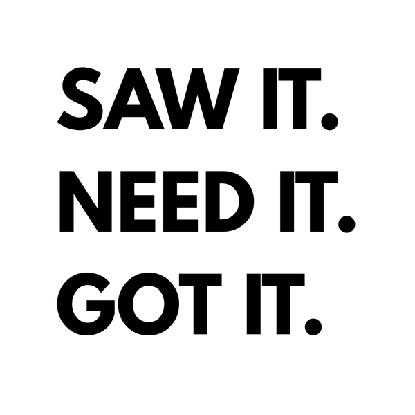 Saw It. Need It. Got It.